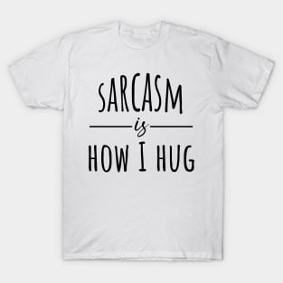 Sarcasm Is How I Hug T-Shirt